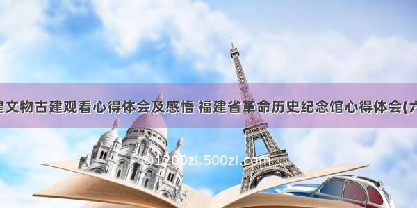 福建文物古建观看心得体会及感悟 福建省革命历史纪念馆心得体会(六篇)