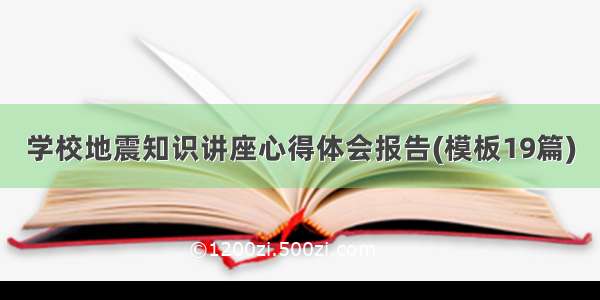 学校地震知识讲座心得体会报告(模板19篇)