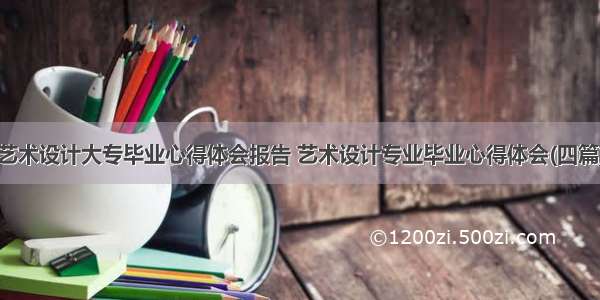 艺术设计大专毕业心得体会报告 艺术设计专业毕业心得体会(四篇)