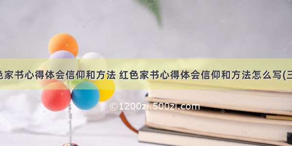 红色家书心得体会信仰和方法 红色家书心得体会信仰和方法怎么写(三篇)