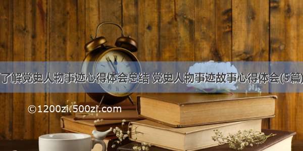 了解党史人物事迹心得体会总结 党史人物事迹故事心得体会(5篇)