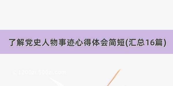 了解党史人物事迹心得体会简短(汇总16篇)