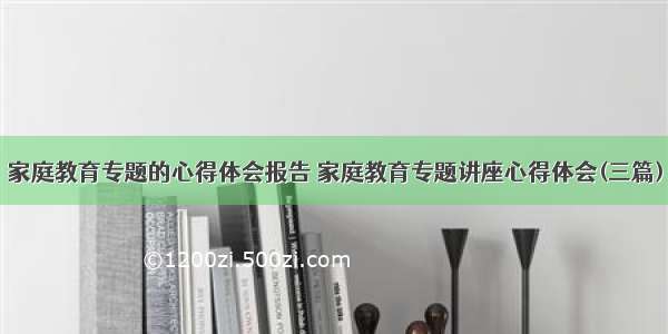 家庭教育专题的心得体会报告 家庭教育专题讲座心得体会(三篇)