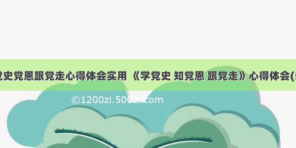 学党史党恩跟党走心得体会实用 《学党史 知党恩 跟党走》心得体会(5篇)