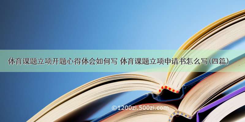 体育课题立项开题心得体会如何写 体育课题立项申请书怎么写(四篇)