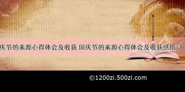 国庆节的来源心得体会及收获 国庆节的来源心得体会及收获感悟(五篇)