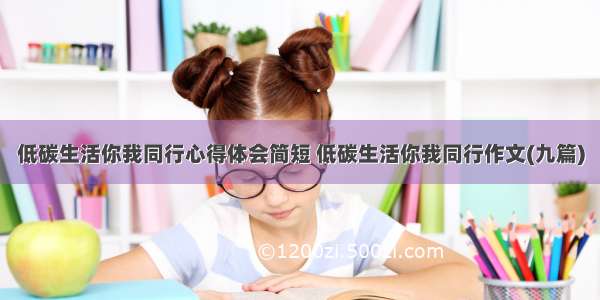 低碳生活你我同行心得体会简短 低碳生活你我同行作文(九篇)