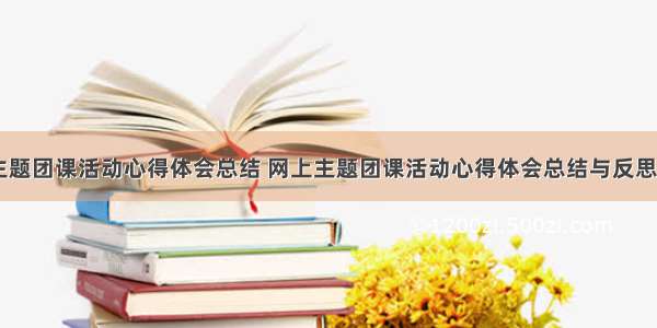 网上主题团课活动心得体会总结 网上主题团课活动心得体会总结与反思(五篇)