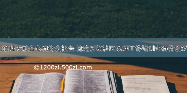 基层治理大融合心得体会报告 党建引领社区治理工作培训心得体会(八篇)