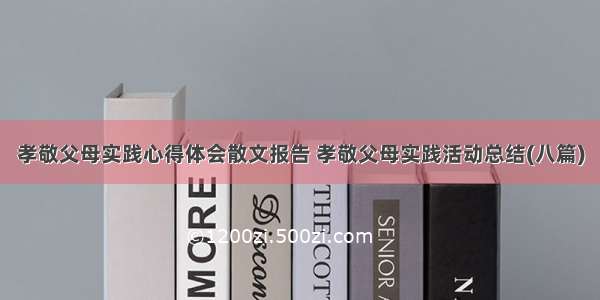 孝敬父母实践心得体会散文报告 孝敬父母实践活动总结(八篇)