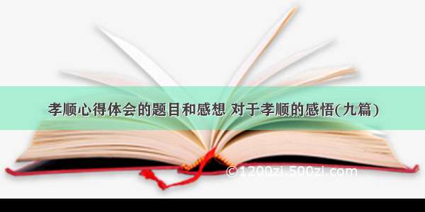 孝顺心得体会的题目和感想 对于孝顺的感悟(九篇)