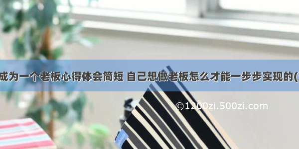 如何成为一个老板心得体会简短 自己想做老板怎么才能一步步实现的(五篇)