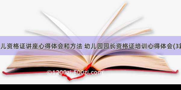 幼儿资格证讲座心得体会和方法 幼儿园园长资格证培训心得体会(3篇)