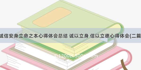 诚信安身立命之本心得体会总结 诚以立身 信以立德心得体会(二篇)