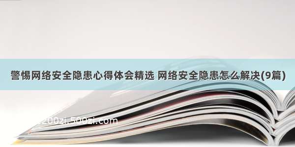 警惕网络安全隐患心得体会精选 网络安全隐患怎么解决(9篇)