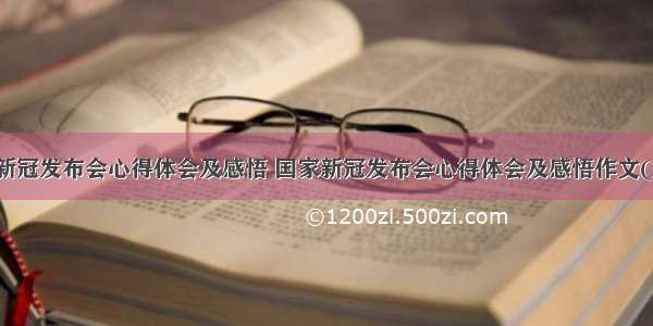 国家新冠发布会心得体会及感悟 国家新冠发布会心得体会及感悟作文(六篇)