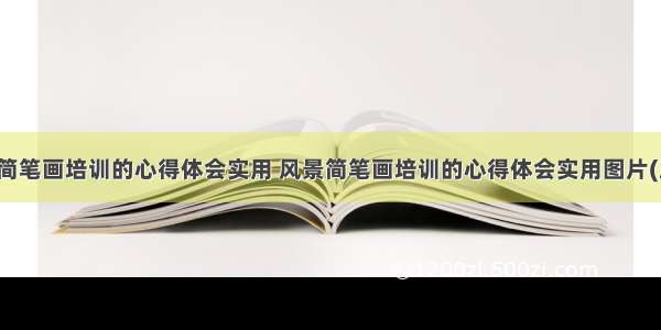 风景简笔画培训的心得体会实用 风景简笔画培训的心得体会实用图片(五篇)