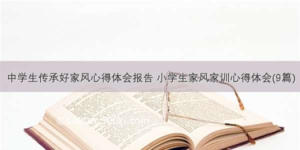 中学生传承好家风心得体会报告 小学生家风家训心得体会(9篇)