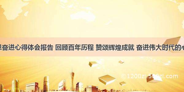 百年辉煌感恩奋进心得体会报告 回顾百年历程 赞颂辉煌成就 奋进伟大时代的心得体会(8篇)