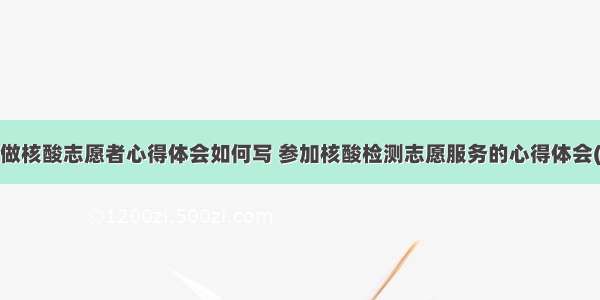 帮忙做核酸志愿者心得体会如何写 参加核酸检测志愿服务的心得体会(4篇)