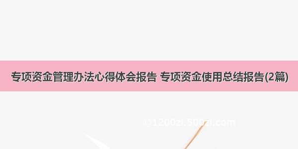 专项资金管理办法心得体会报告 专项资金使用总结报告(2篇)