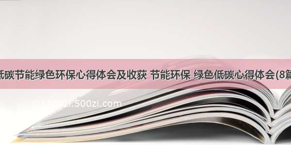 低碳节能绿色环保心得体会及收获 节能环保 绿色低碳心得体会(8篇)