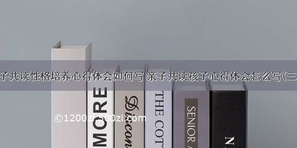 亲子共读性格培养心得体会如何写 亲子共读孩子心得体会怎么写(三篇)