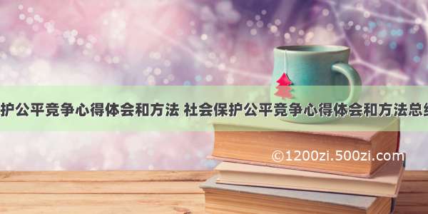 社会保护公平竞争心得体会和方法 社会保护公平竞争心得体会和方法总结(7篇)