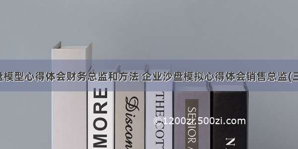 沙盘模型心得体会财务总监和方法 企业沙盘模拟心得体会销售总监(三篇)