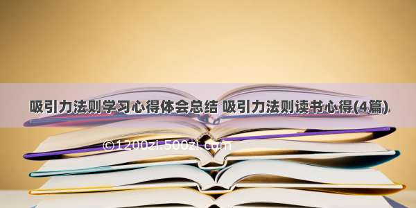 吸引力法则学习心得体会总结 吸引力法则读书心得(4篇)