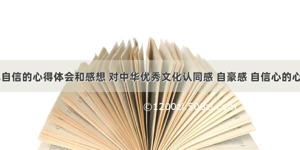 中华文化自信的心得体会和感想 对中华优秀文化认同感 自豪感 自信心的心得(四篇)