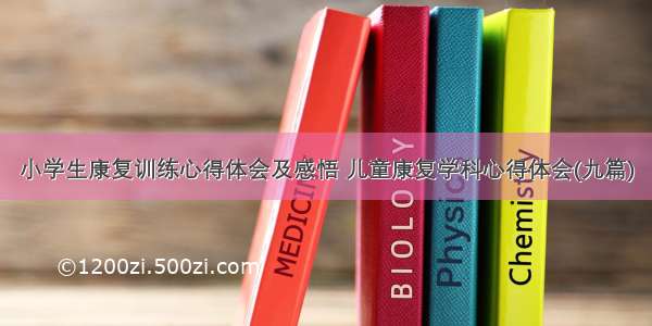 小学生康复训练心得体会及感悟 儿童康复学科心得体会(九篇)