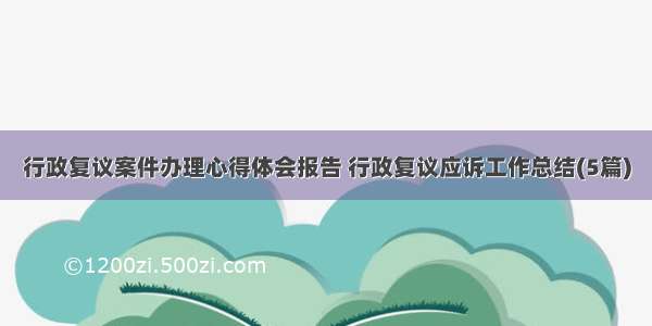 行政复议案件办理心得体会报告 行政复议应诉工作总结(5篇)