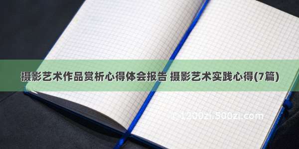 摄影艺术作品赏析心得体会报告 摄影艺术实践心得(7篇)