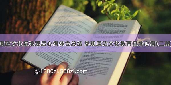 廉政文化基地观后心得体会总结 参观廉洁文化教育基地心得(二篇)