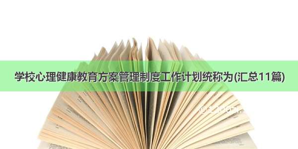 学校心理健康教育方案管理制度工作计划统称为(汇总11篇)