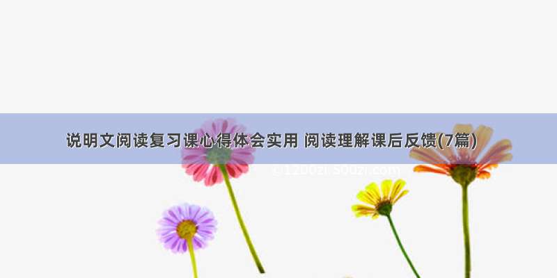 说明文阅读复习课心得体会实用 阅读理解课后反馈(7篇)