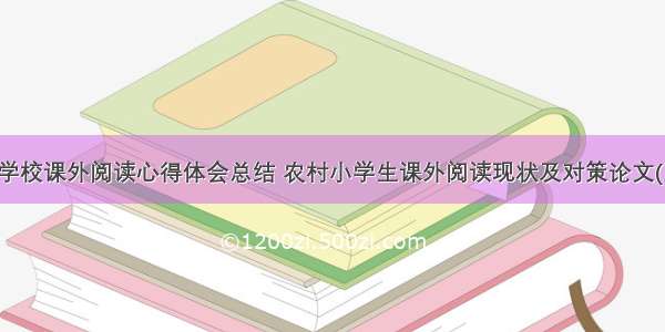 农村学校课外阅读心得体会总结 农村小学生课外阅读现状及对策论文(五篇)