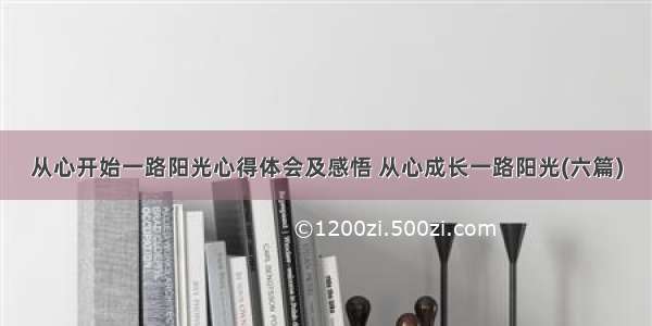 从心开始一路阳光心得体会及感悟 从心成长一路阳光(六篇)