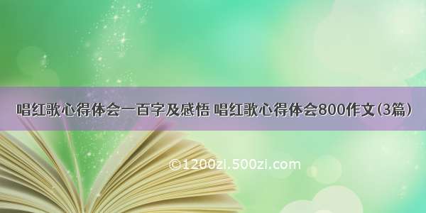 唱红歌心得体会一百字及感悟 唱红歌心得体会800作文(3篇)