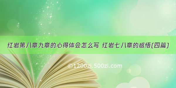 红岩第八章九章的心得体会怎么写 红岩七八章的感悟(四篇)