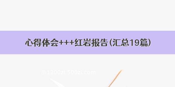 心得体会+++红岩报告(汇总19篇)