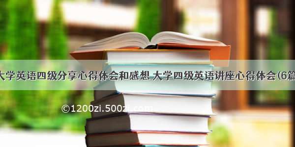 大学英语四级分享心得体会和感想 大学四级英语讲座心得体会(6篇)