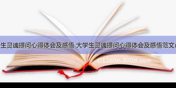 大学生灵魂提问心得体会及感悟 大学生灵魂提问心得体会及感悟范文(9篇)