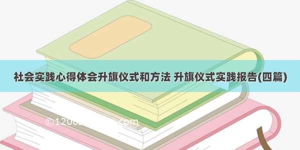 社会实践心得体会升旗仪式和方法 升旗仪式实践报告(四篇)