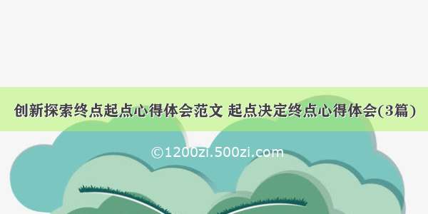 创新探索终点起点心得体会范文 起点决定终点心得体会(3篇)