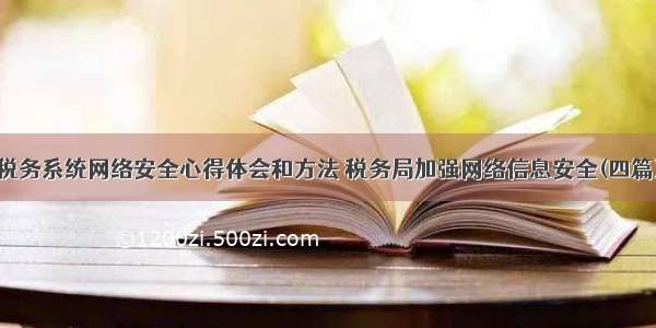 税务系统网络安全心得体会和方法 税务局加强网络信息安全(四篇)