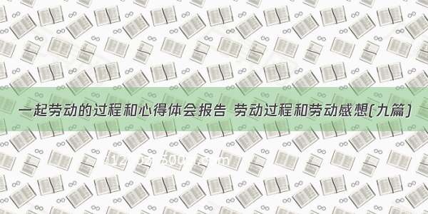 一起劳动的过程和心得体会报告 劳动过程和劳动感想(九篇)