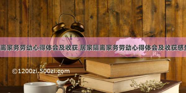 居家隔离家务劳动心得体会及收获 居家隔离家务劳动心得体会及收获感受(9篇)