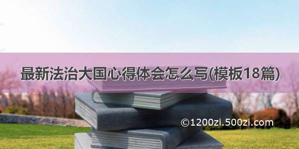 最新法治大国心得体会怎么写(模板18篇)